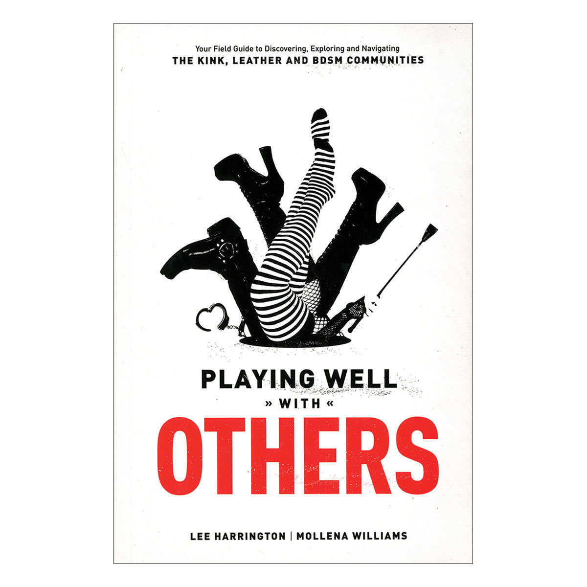 Playing Well With Others - Your Field Guide to Discovering, Exploring and Navigating the Kink, Leather and BDSM Communities