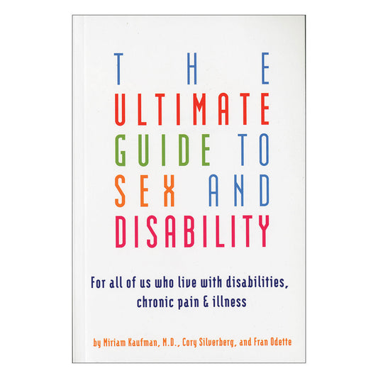 Ultimate Guide to Sex & Disability - For All of Us Who Live With Disabilities, Chronic Pain & Illness
