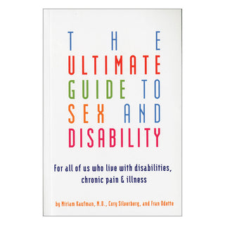 Ultimate Guide to Sex & Disability - For All of Us Who Live With Disabilities, Chronic Pain & Illness